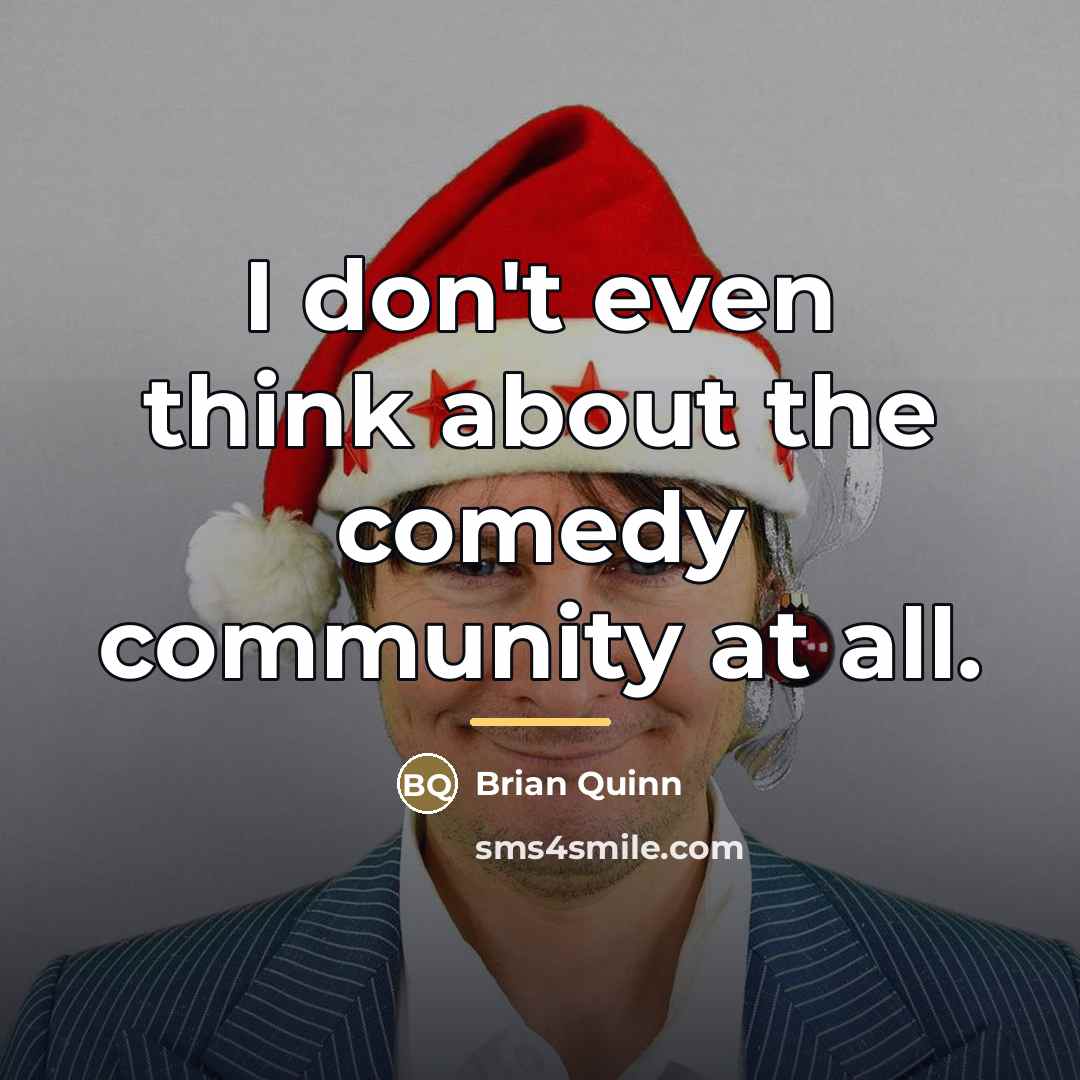 “I don't even think about the comedy community at all.…” quote by Brian Quinn
