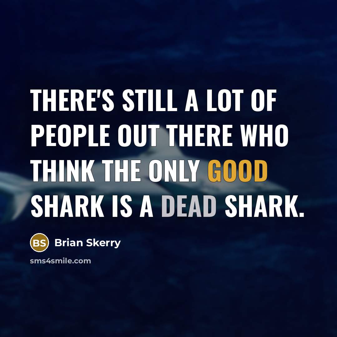 “There's still a lot of people out there who think the only good shark is a dead shark.” quote by Brian Skerry
