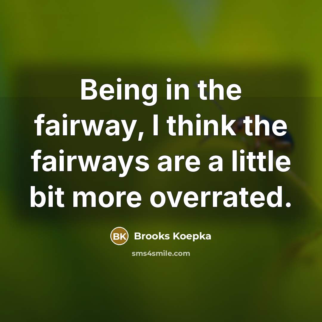 “Being in the fairway, I think the fairways are a…” quote by Brooks Koepka