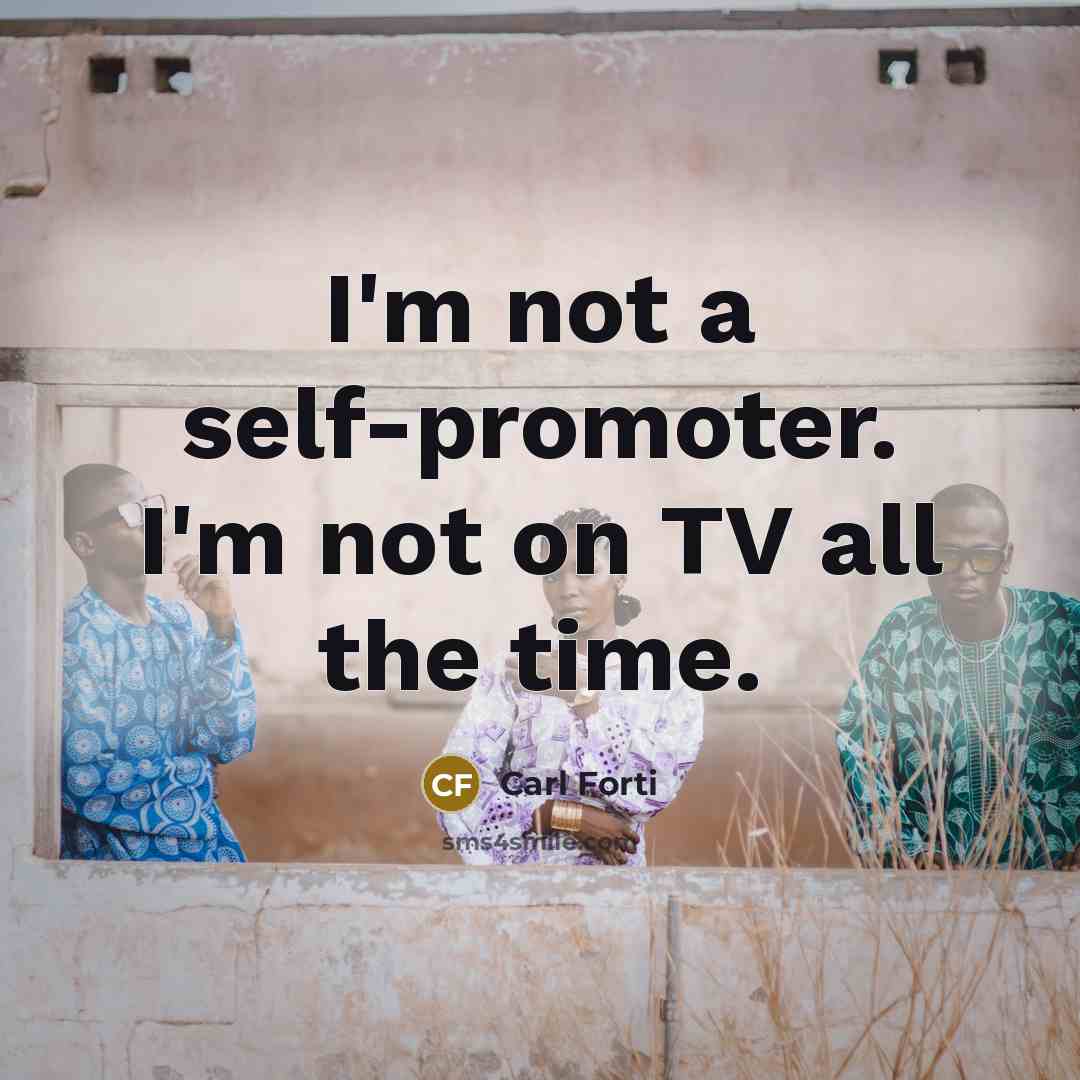 “I'm not a self-promoter. I'm not on TV all the…” quote by Carl Forti