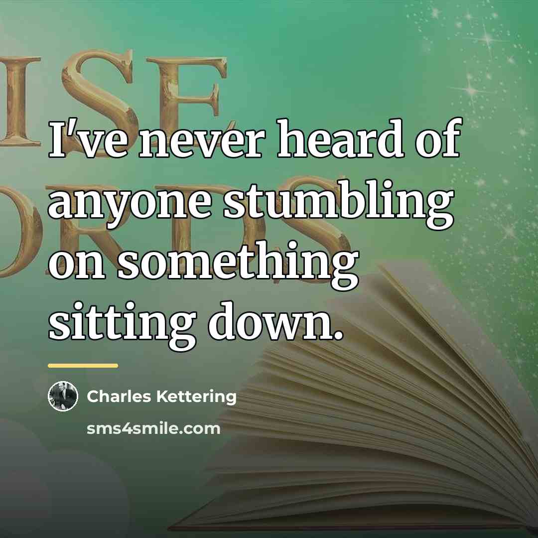 “I've never heard of anyone stumbling on something sitting down.…” quote by Charles Kettering