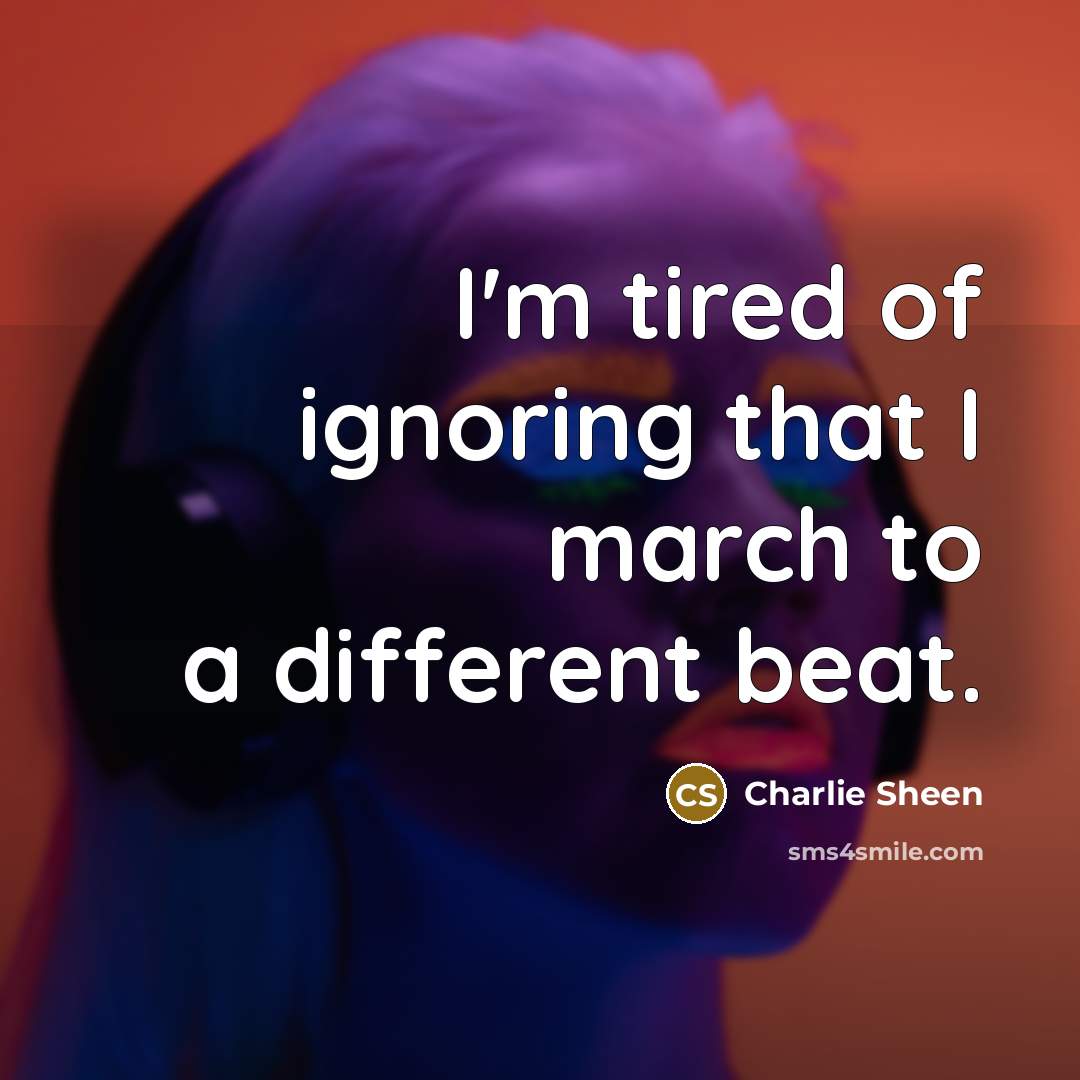 “I'm tired of ignoring that I march to a different…” quote by Charlie Sheen