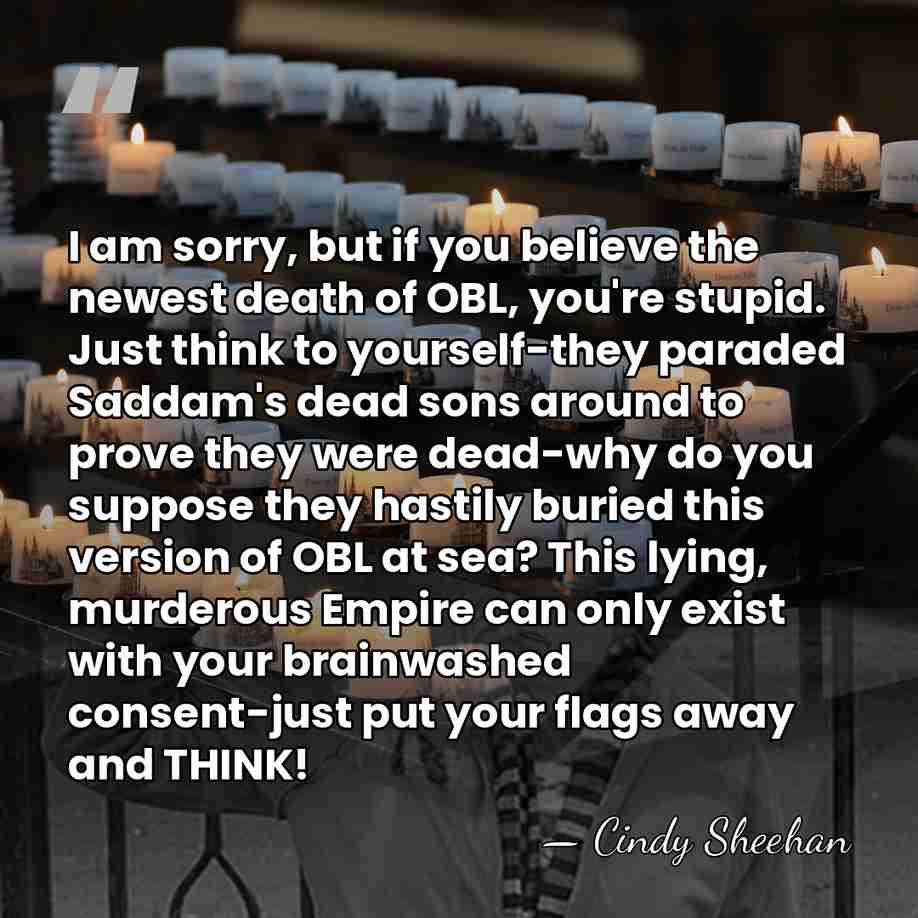 I am sorry, but if you believe the newest death of OBL,&hellip; - Cindy Sheehan