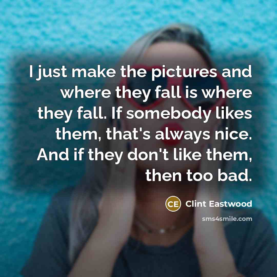 “I just make the pictures and where they fall is…” quote by Clint Eastwood