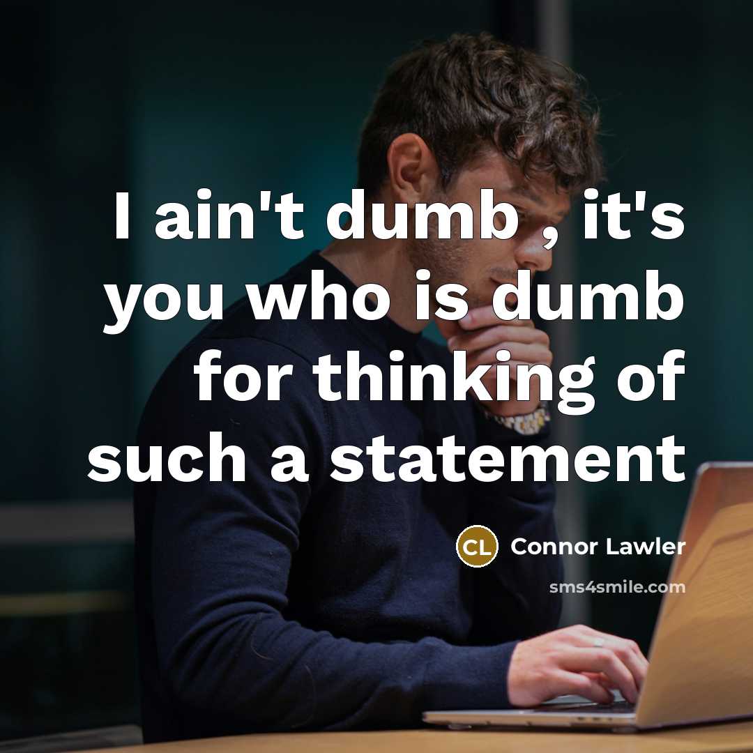 “I ain't dumb , it's you who is dumb for thinking of such a statement” quote by Connor Lawler