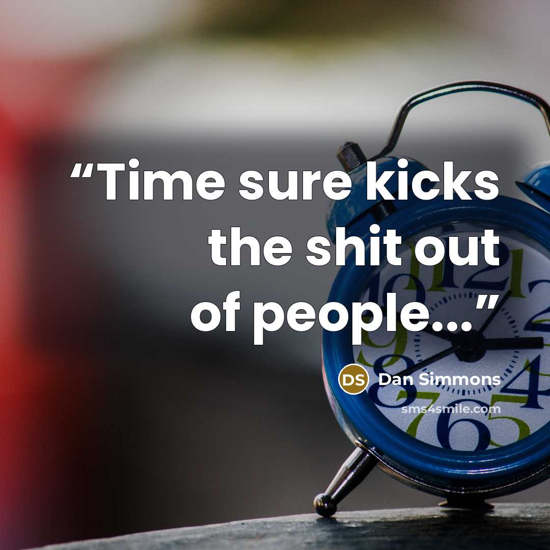 “Time sure kicks the shit out of people...” quote by Dan Simmons