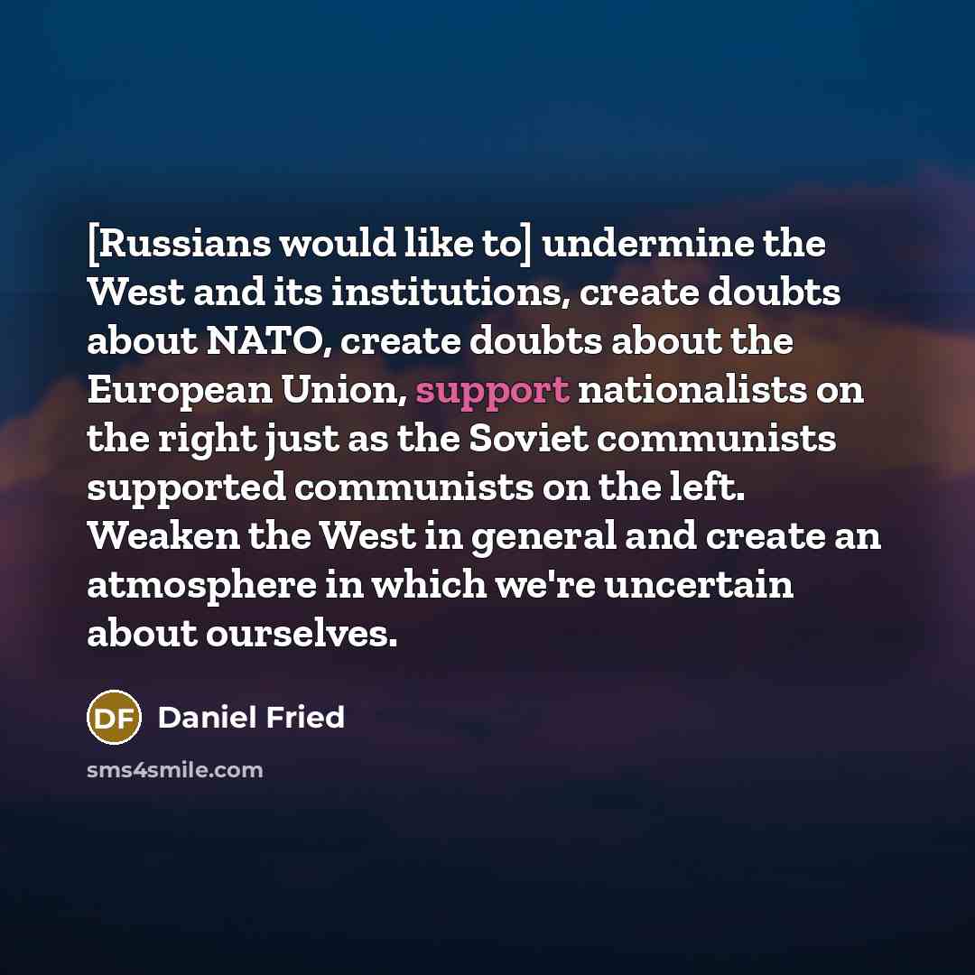 “[Russians would like to] undermine the West and its institutions,…” quote by Daniel Fried