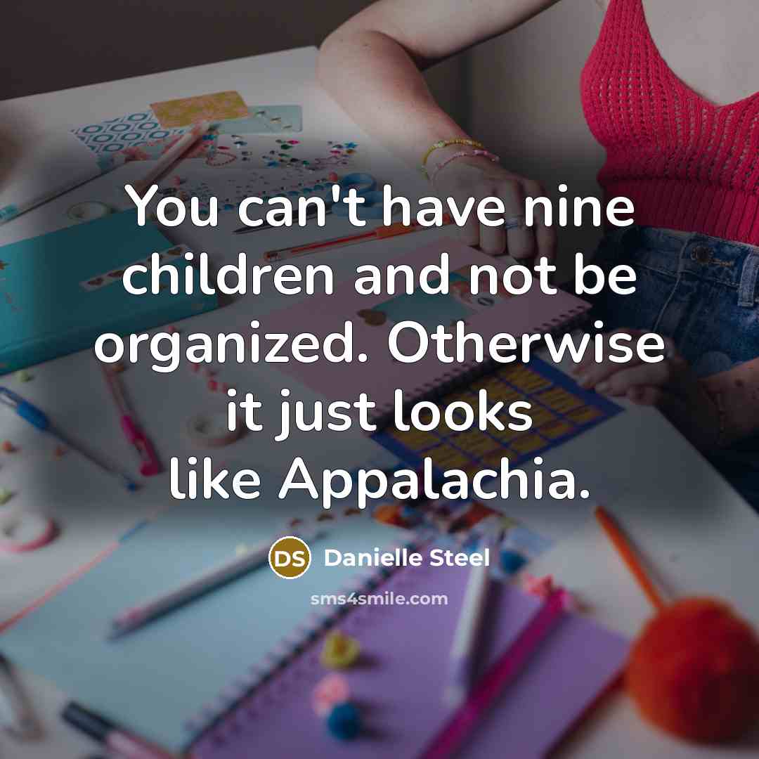 “You can't have nine children and not be organized. Otherwise…” quote by Danielle Steel