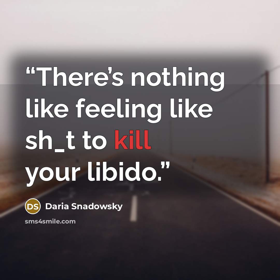“There’s nothing like feeling like sh_t to kill your libido.” quote by Daria Snadowsky