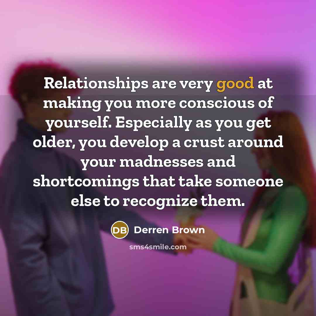 “Relationships are very good at making you more conscious of…” quote by Derren Brown