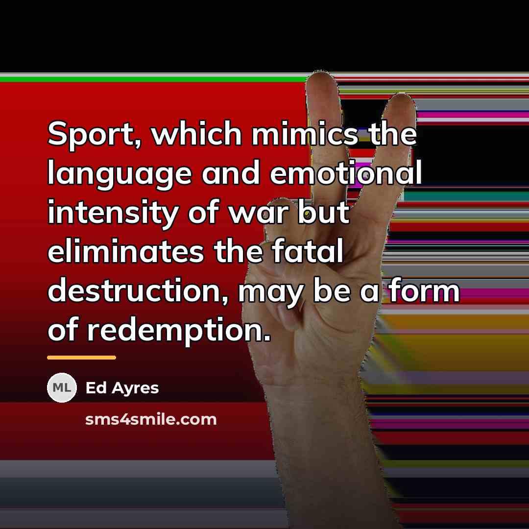 “Sport, which mimics the language and emotional intensity of war…” quote by Ed Ayres