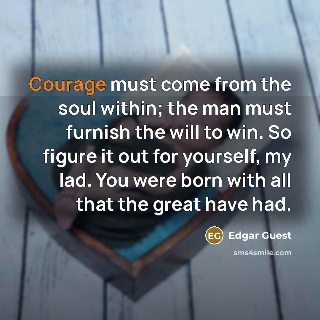 “Courage must come from the soul within; the man must…” quote by Edgar Guest