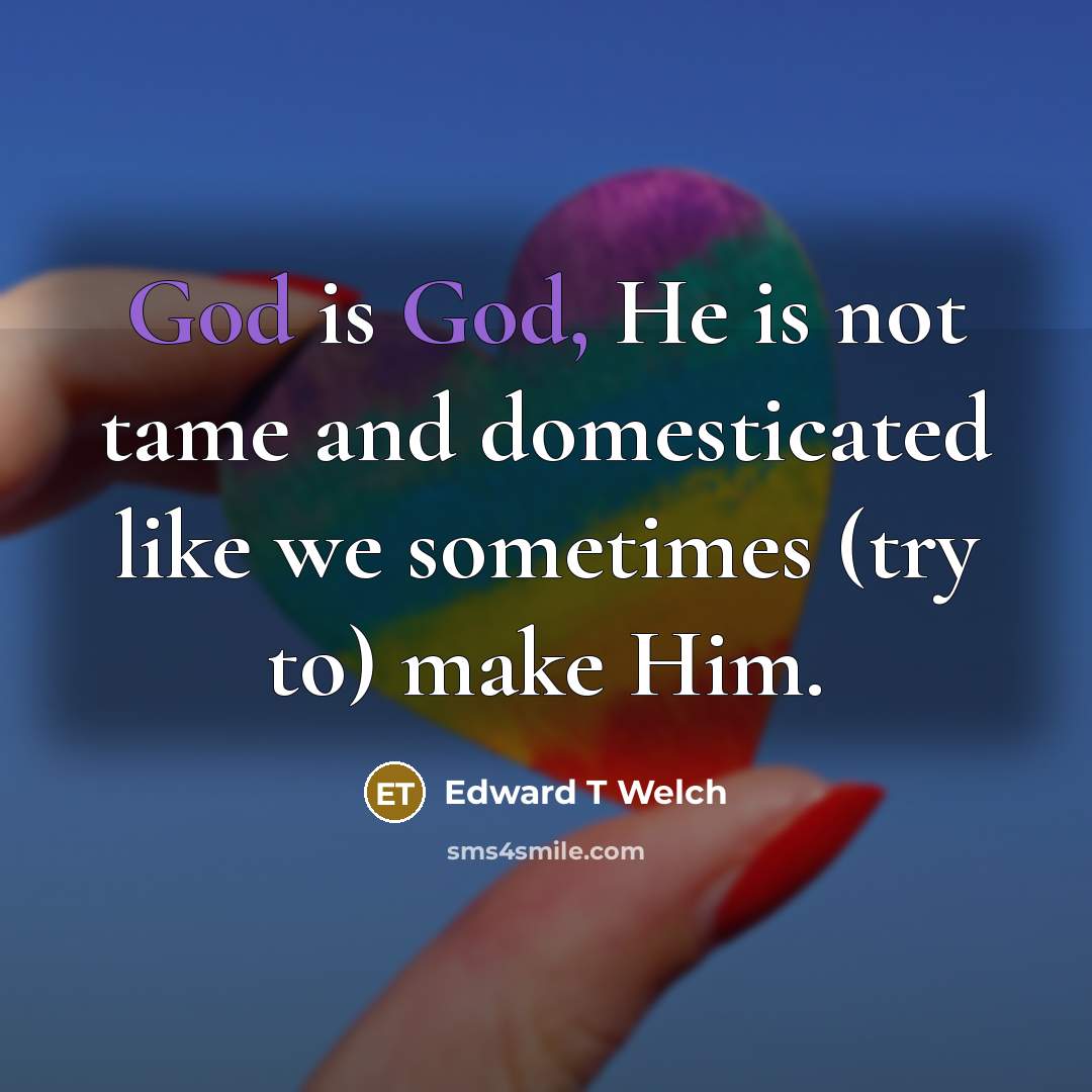 “God is God, He is not tame and domesticated like…” quote by Edward T Welch