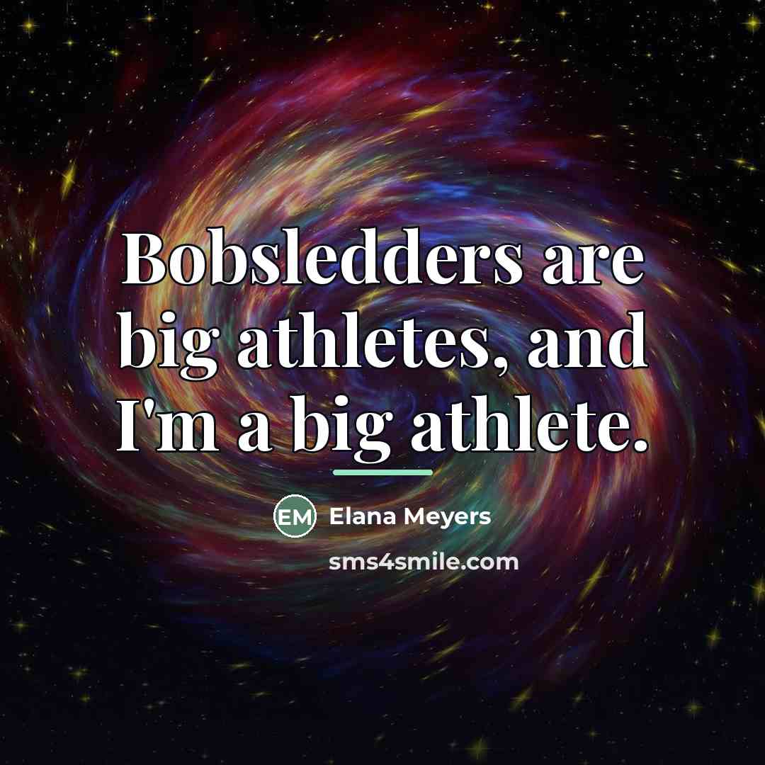 “Bobsledders are big athletes, and I'm a big athlete.…” quote by Elana Meyers