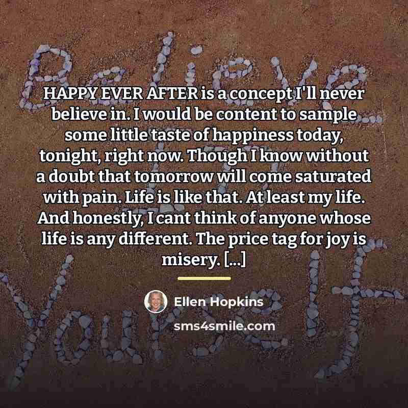 “HAPPY EVER AFTER is a concept I'll never believe in.…” quote by Ellen Hopkins