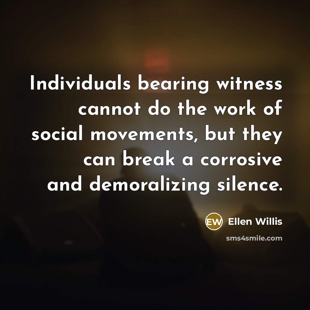 “Individuals bearing witness cannot do the work of social movements,…” quote by Ellen Willis