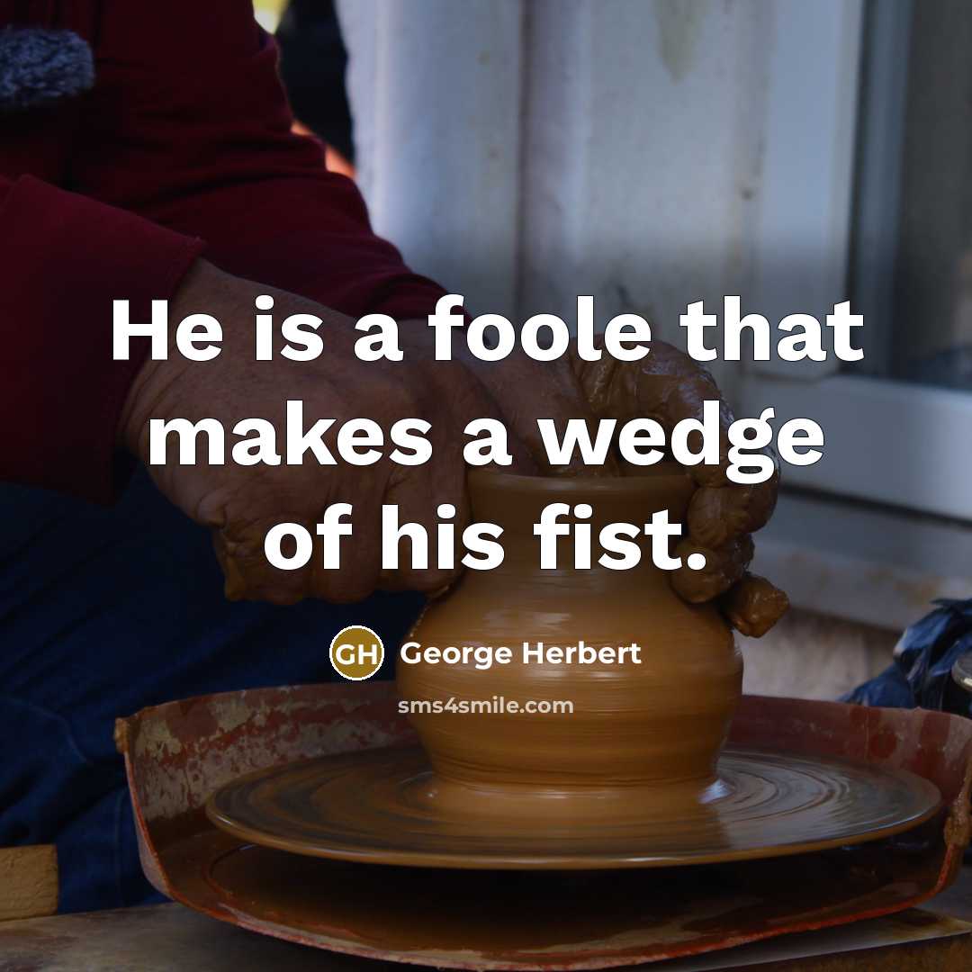 “He is a foole that makes a wedge of his…” quote by George Herbert
