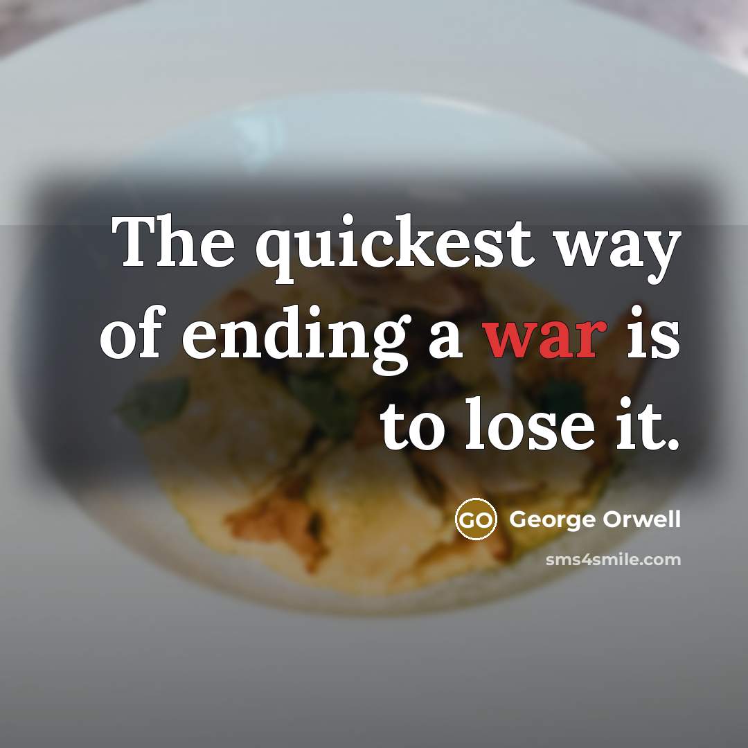 “The quickest way of ending a war is to lose…” quote by George Orwell