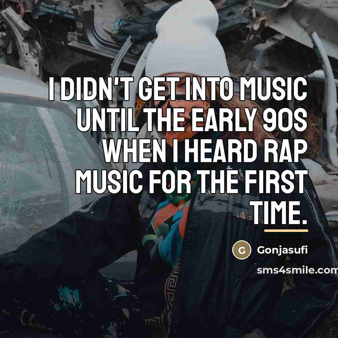 “I didn't get into music until the early 90s when…” quote by Gonjasufi