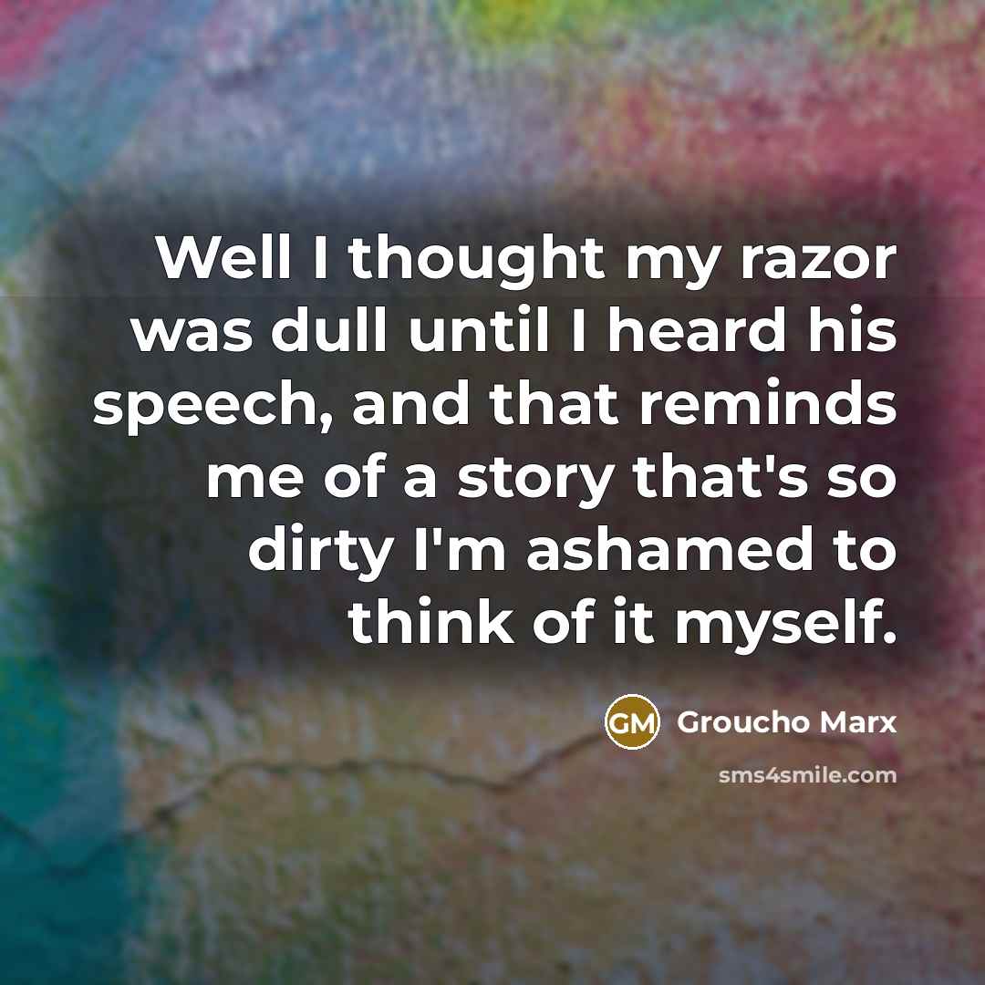 “Well I thought my razor was dull until I heard…” quote by Groucho Marx