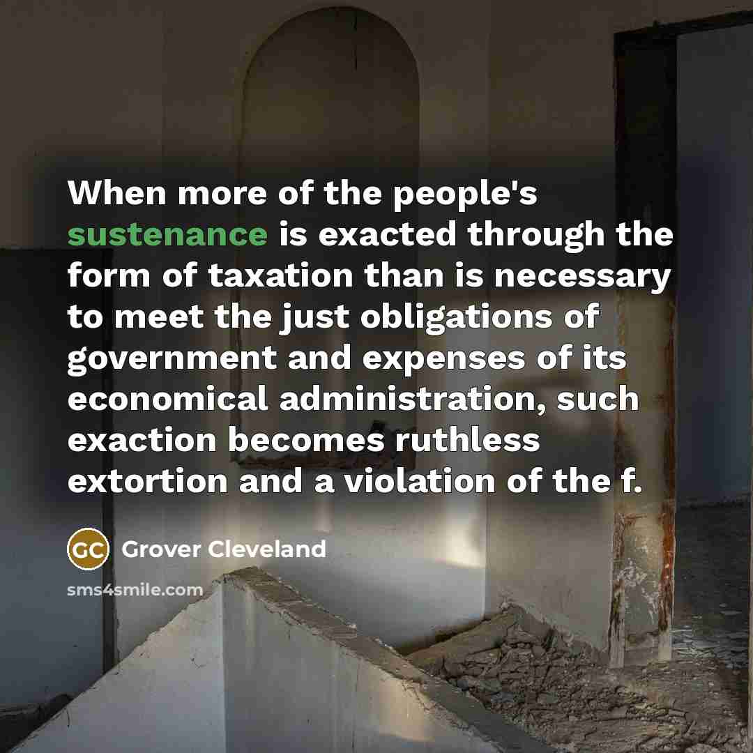“When more of the people's sustenance is exacted through the…” quote by Grover Cleveland