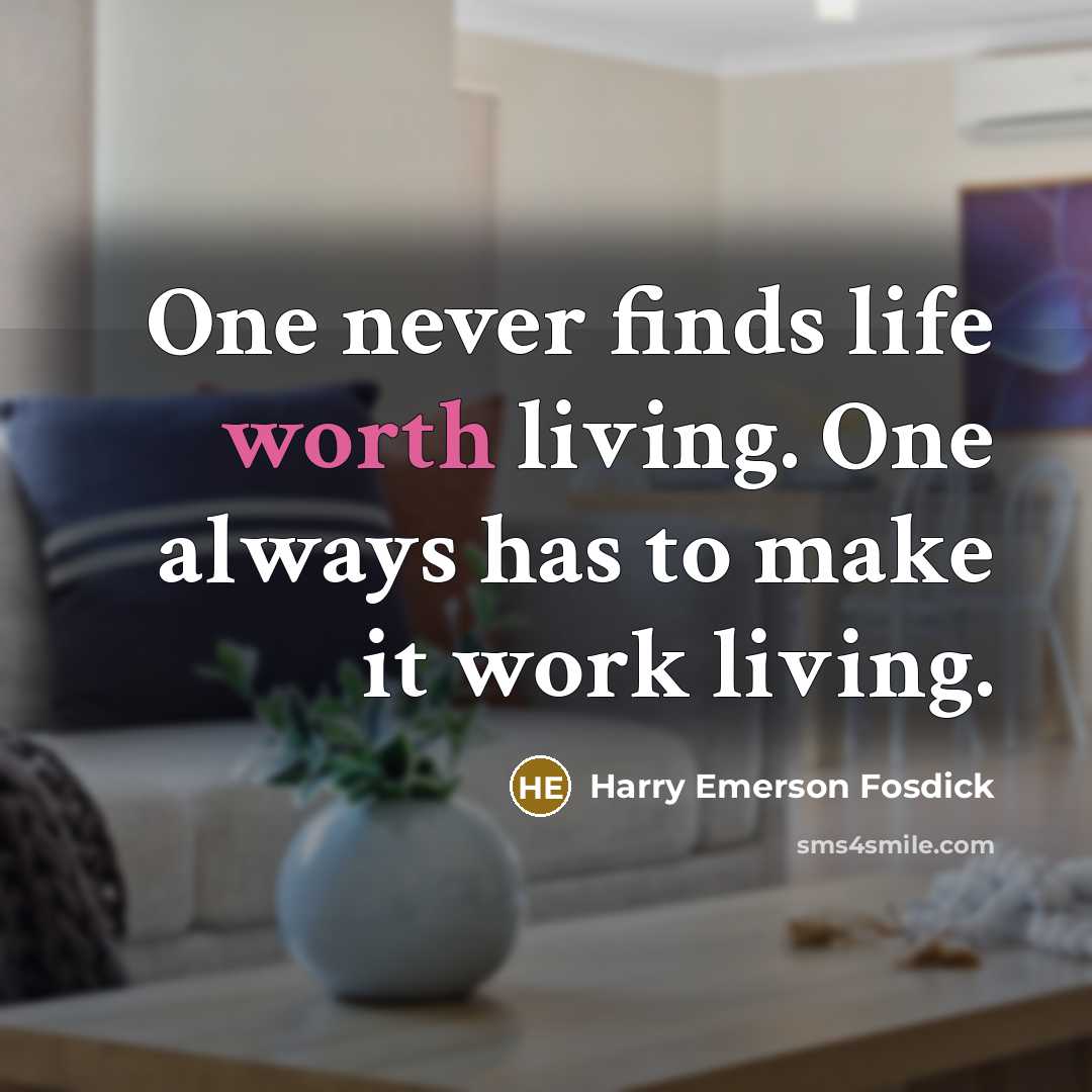 “One never finds life worth living. One always has to…” quote by Harry Emerson Fosdick