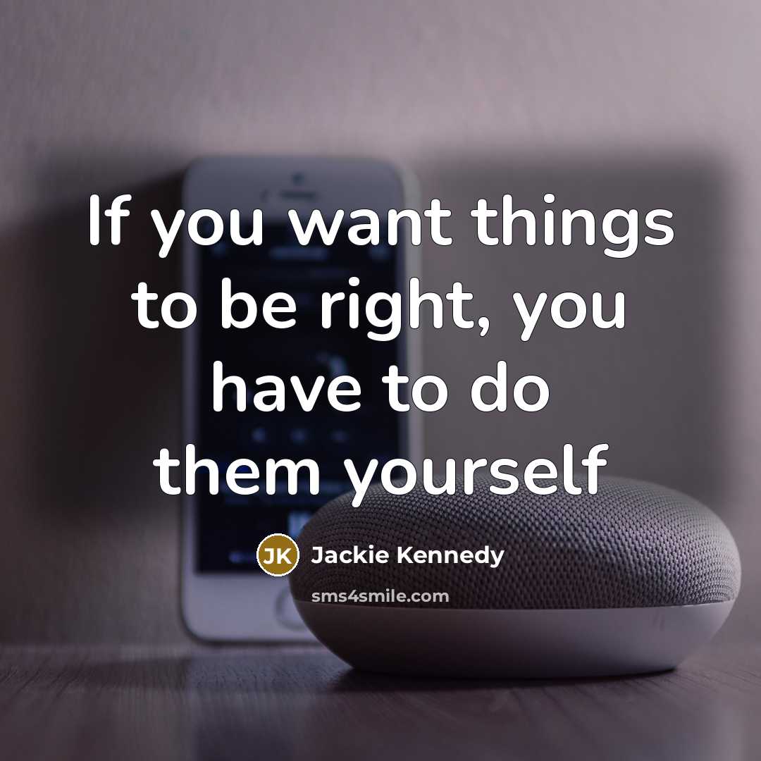“If you want things to be right, you have to…” quote by Jackie Kennedy