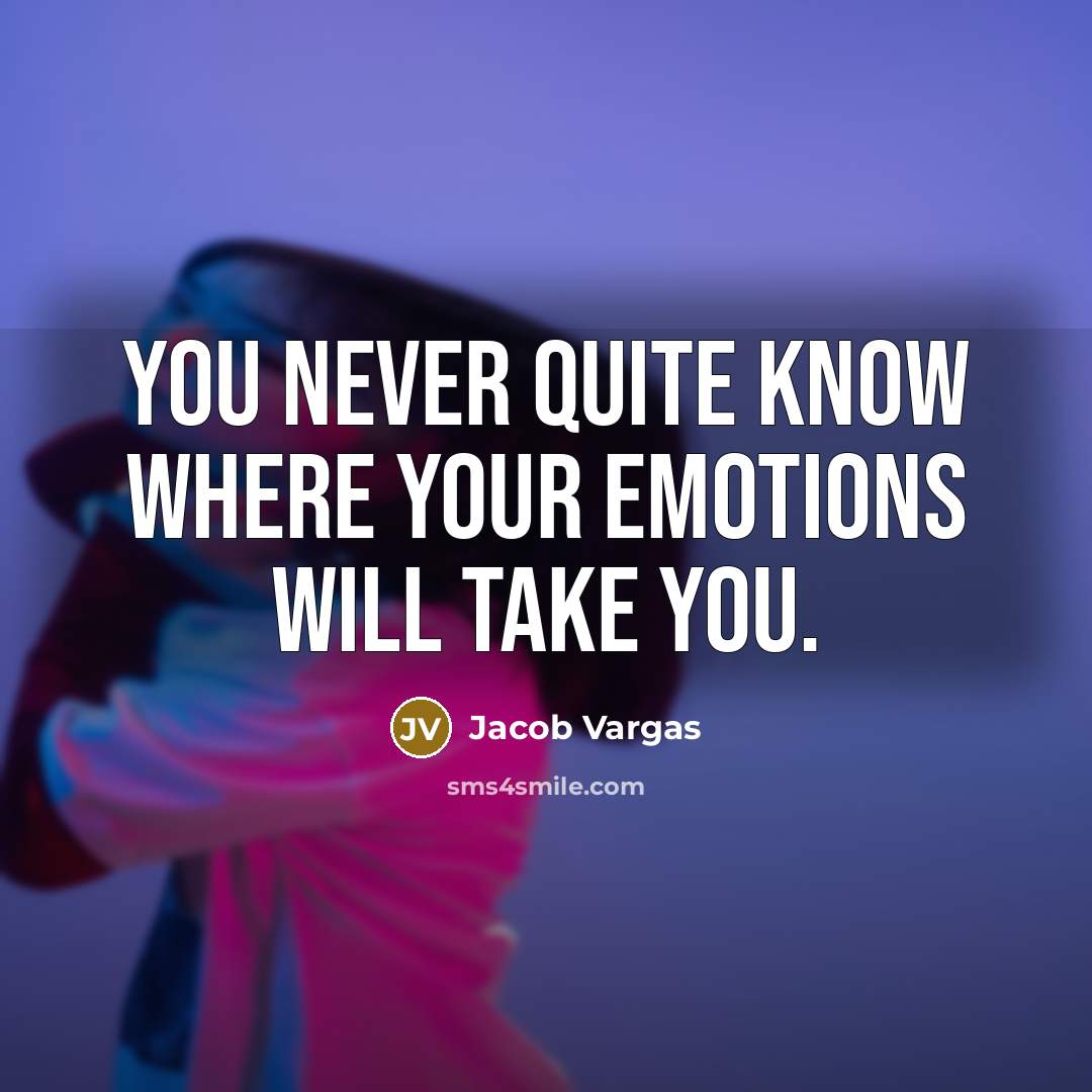 “You never quite know where your emotions will take you.…” quote by Jacob Vargas