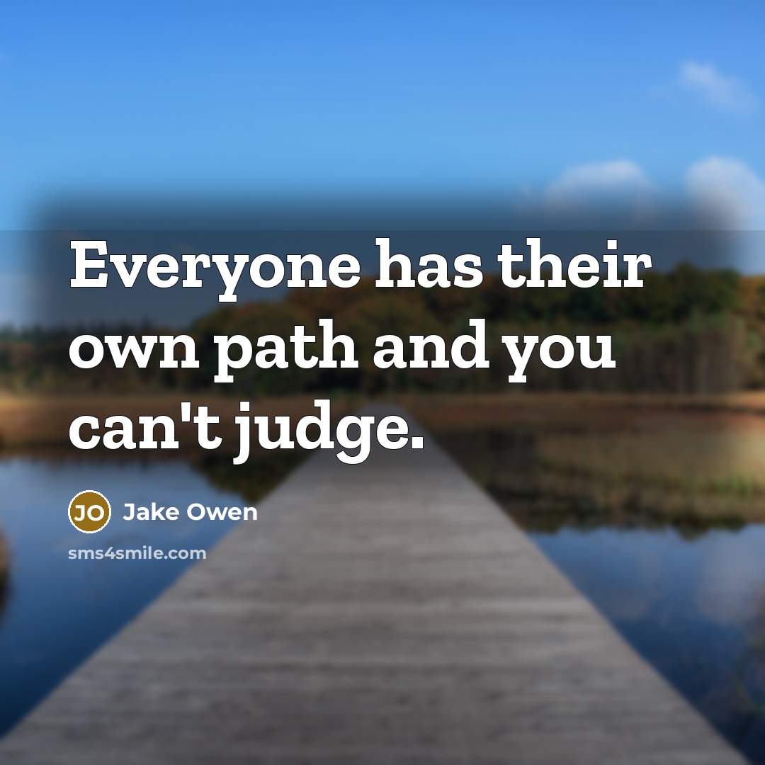 “Everyone has their own path and you can't judge.” quote by Jake Owen