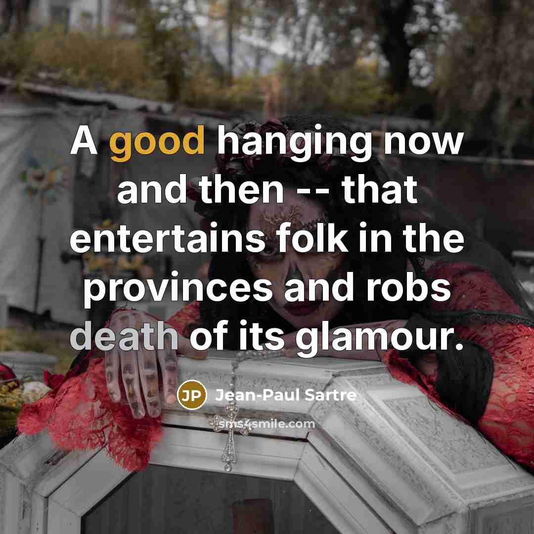 “A good hanging now and then -- that entertains folk…” quote by Jean-Paul Sartre