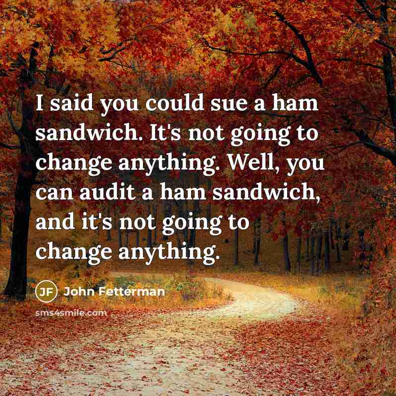 “I said you could sue a ham sandwich. It's not…” quote by John Fetterman