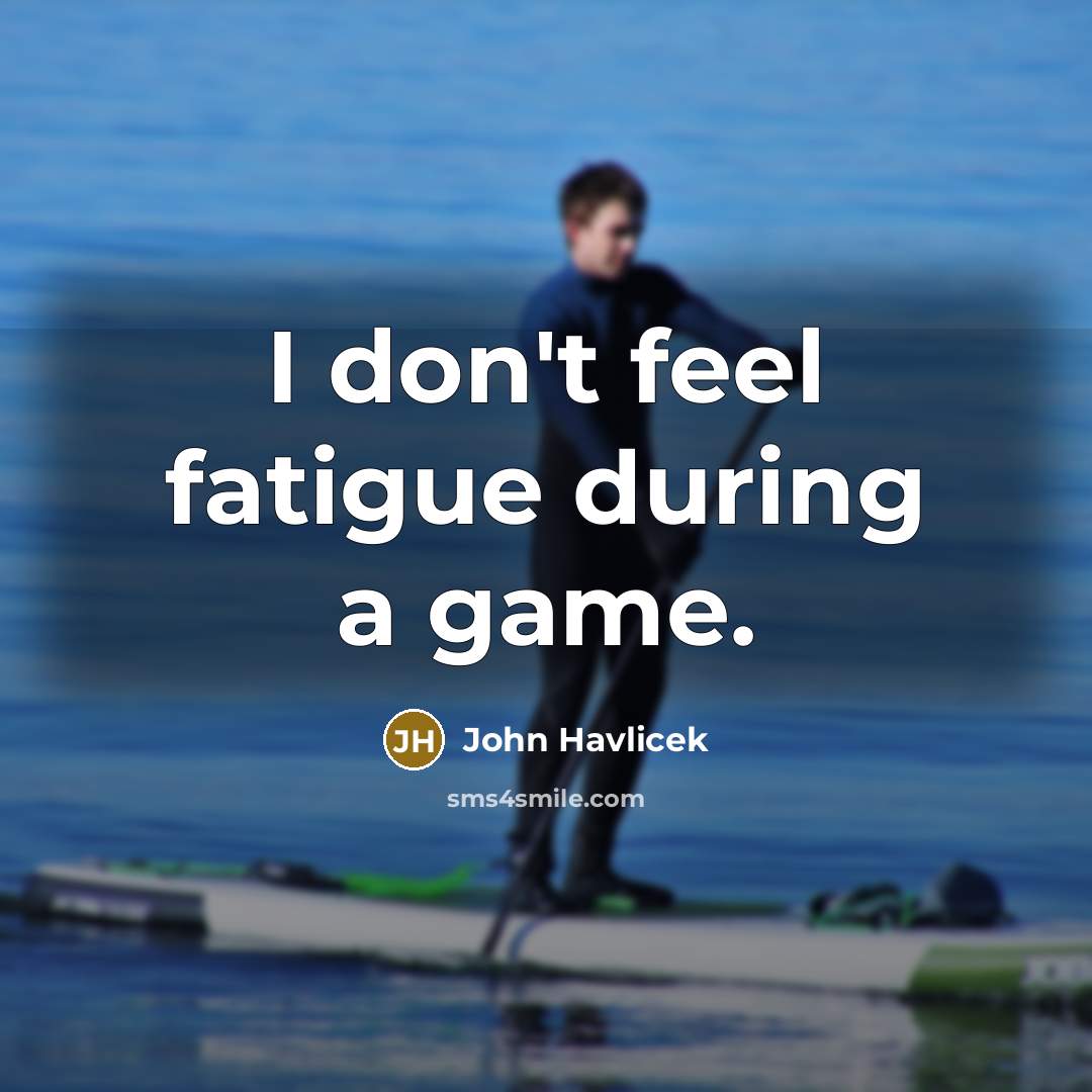 “I don't feel fatigue during a game.…” quote by John Havlicek
