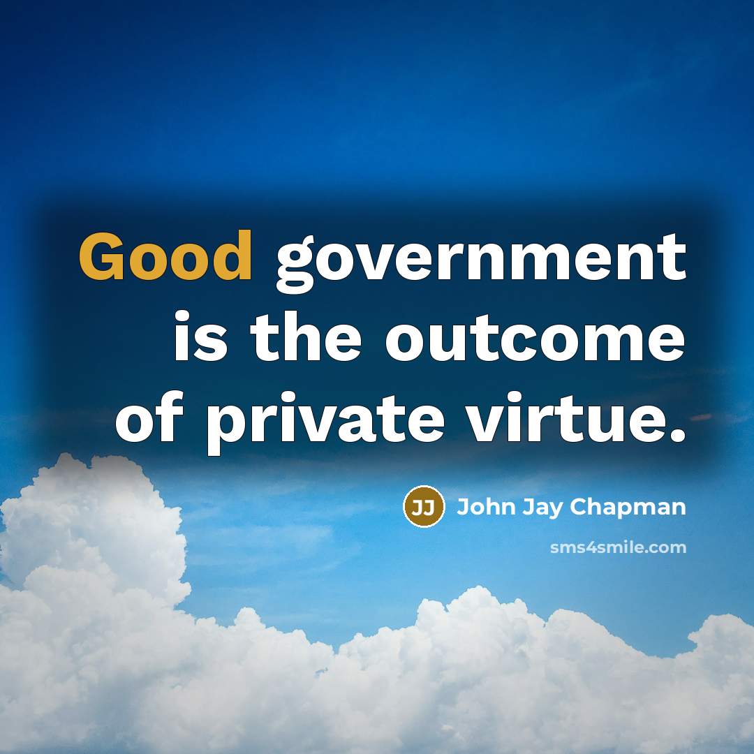 “Good government is the outcome of private virtue.…” quote by John Jay Chapman