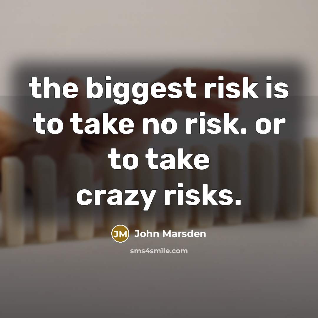 “the biggest risk is to take no risk. or to…” quote by John Marsden