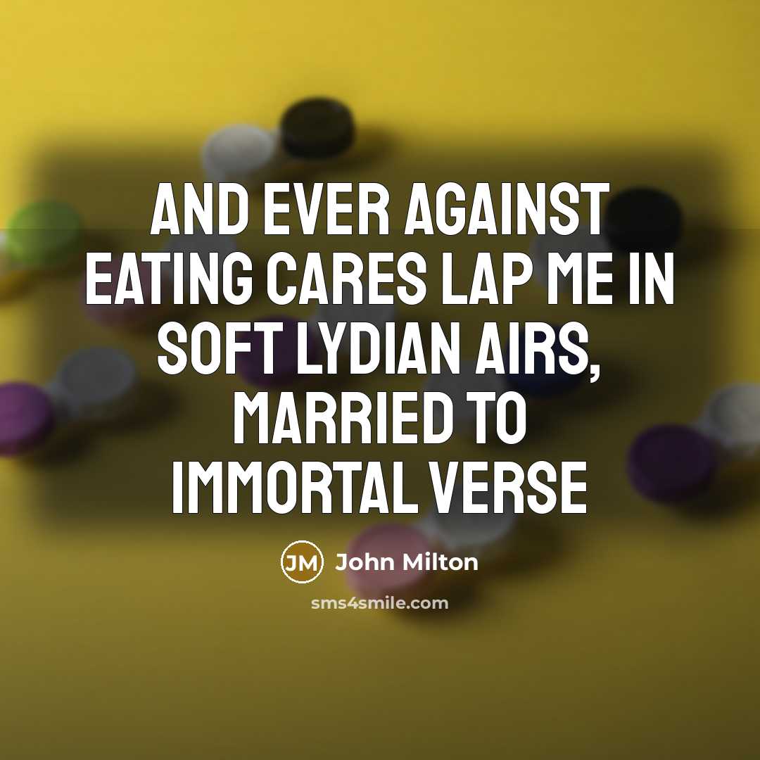 “And ever against eating cares Lap me in soft Lydian…” quote by John Milton