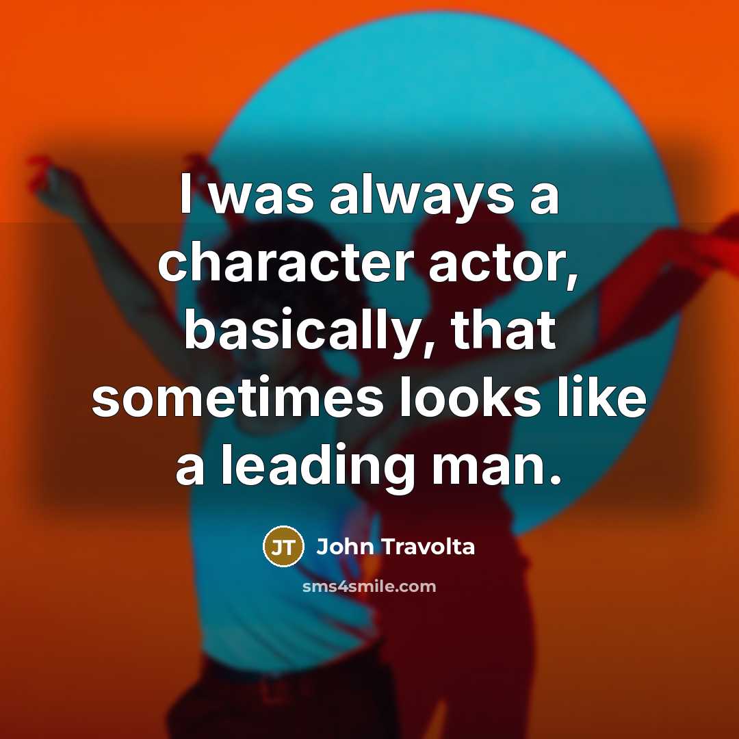 “I was always a character actor, basically, that sometimes looks like a leading man.” quote by John Travolta
