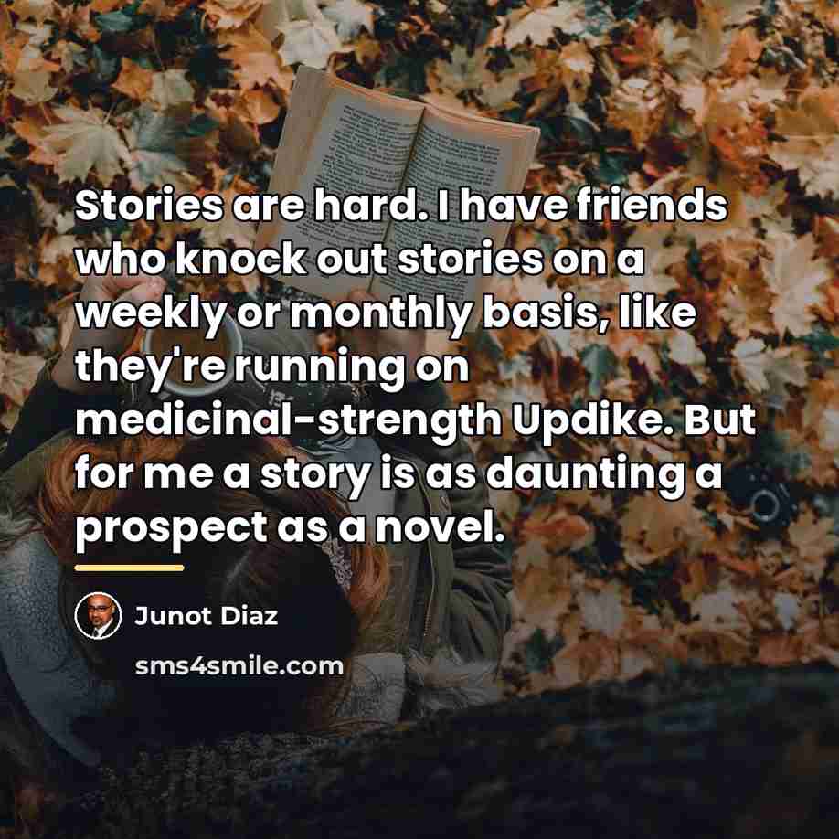 “Stories are hard. I have friends who knock out stories…” quote by Junot Diaz