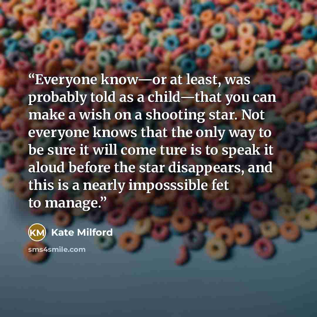 “Everyone know—or at least, was probably told as a child—that you can make a wish on a shooting star. Not everyone knows that the only way to be sure it will come ture is to speak it aloud before the star disappears, and this is a nearly imposssible fet to manage.” quote by Kate Milford