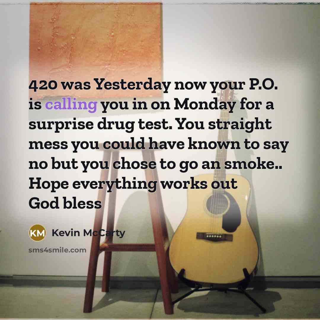 “420 was Yesterday now your P.O. is calling you in…” quote by Kevin McCarty