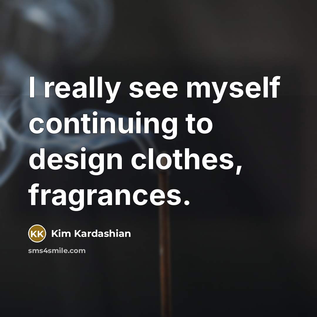 “I really see myself continuing to design clothes, fragrances.…” quote by Kim Kardashian