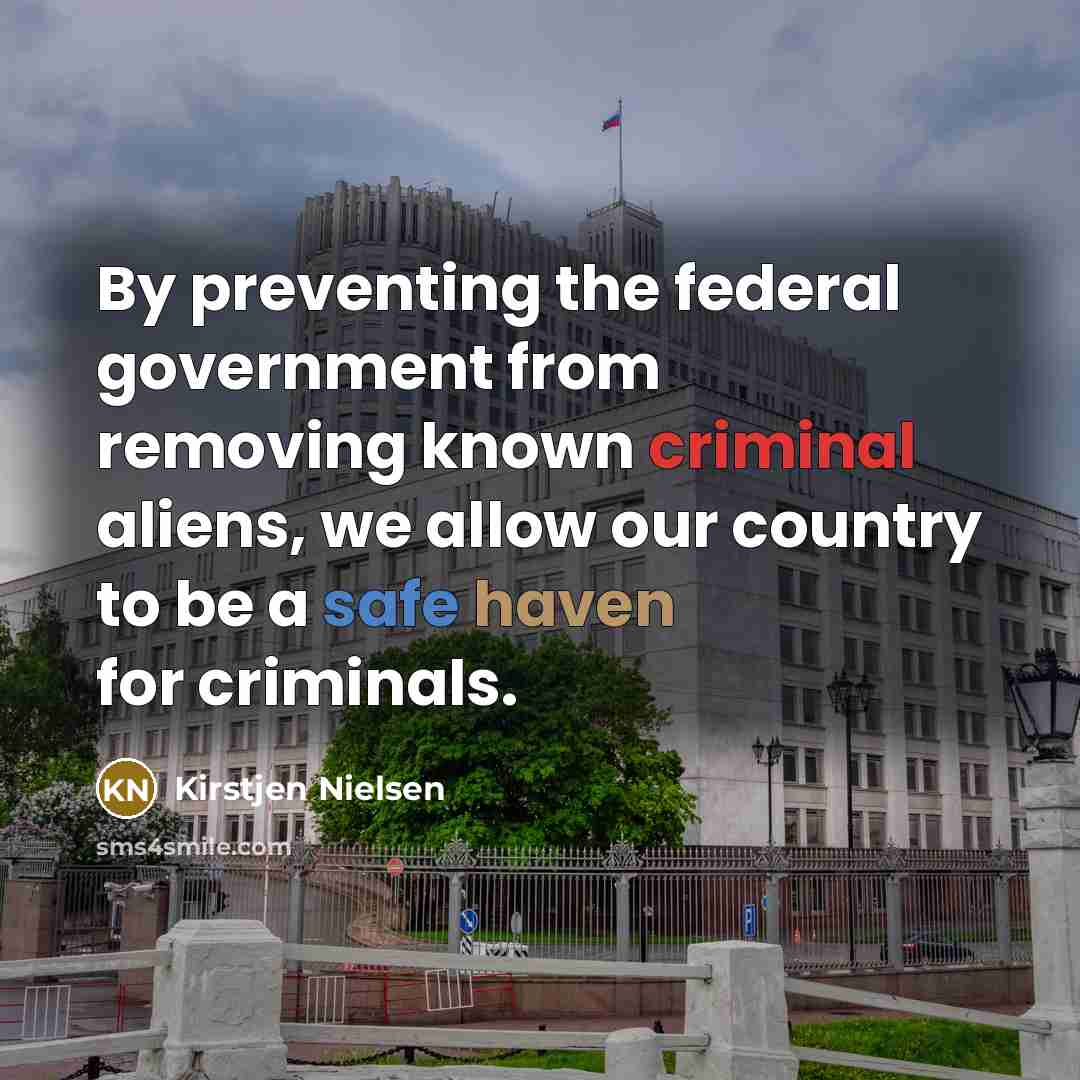 “By preventing the federal government from removing known criminal aliens,…” quote by Kirstjen Nielsen