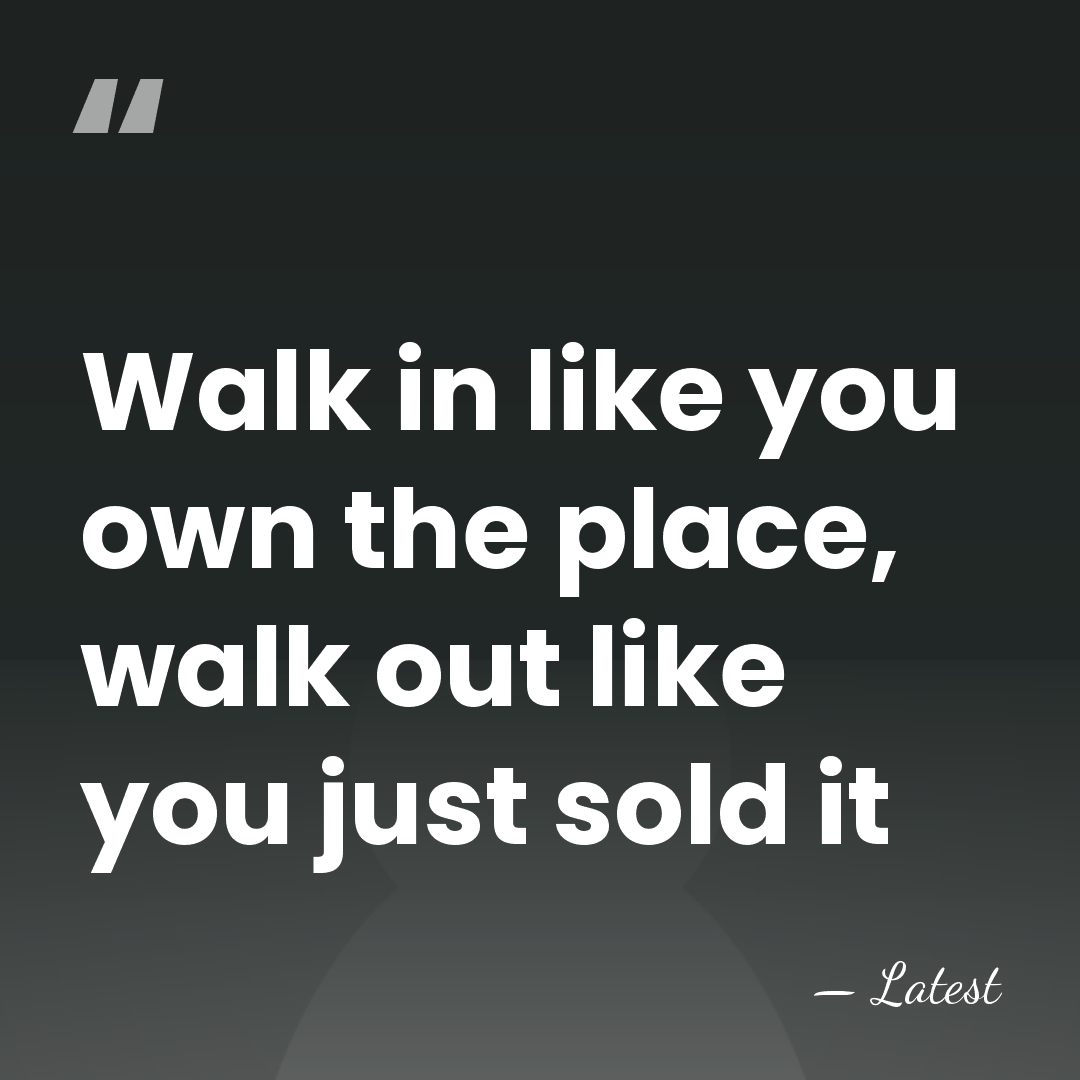 Walk in like you own the place, walk out like you just&hellip; - Latest