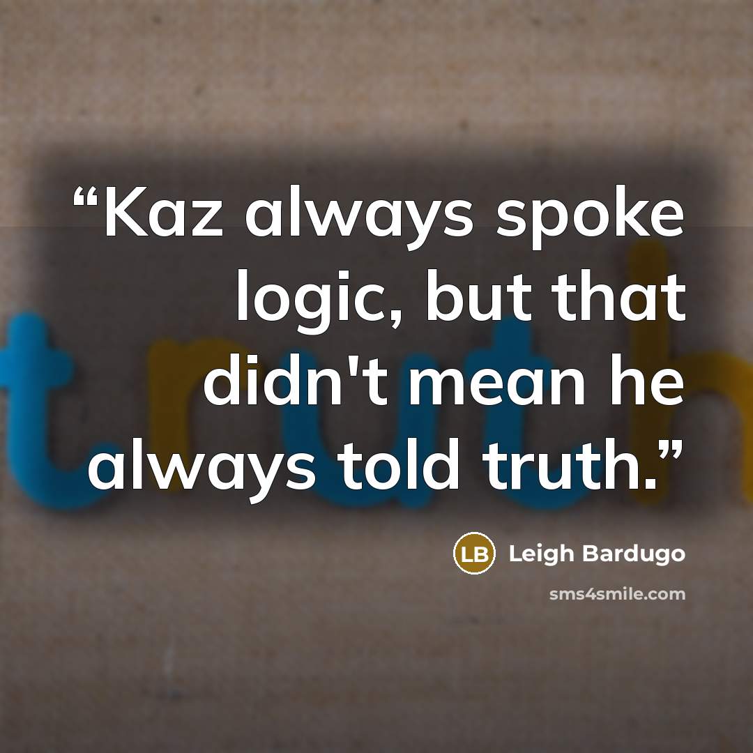“Kaz always spoke logic, but that didn't mean he always told truth.” quote by Leigh Bardugo