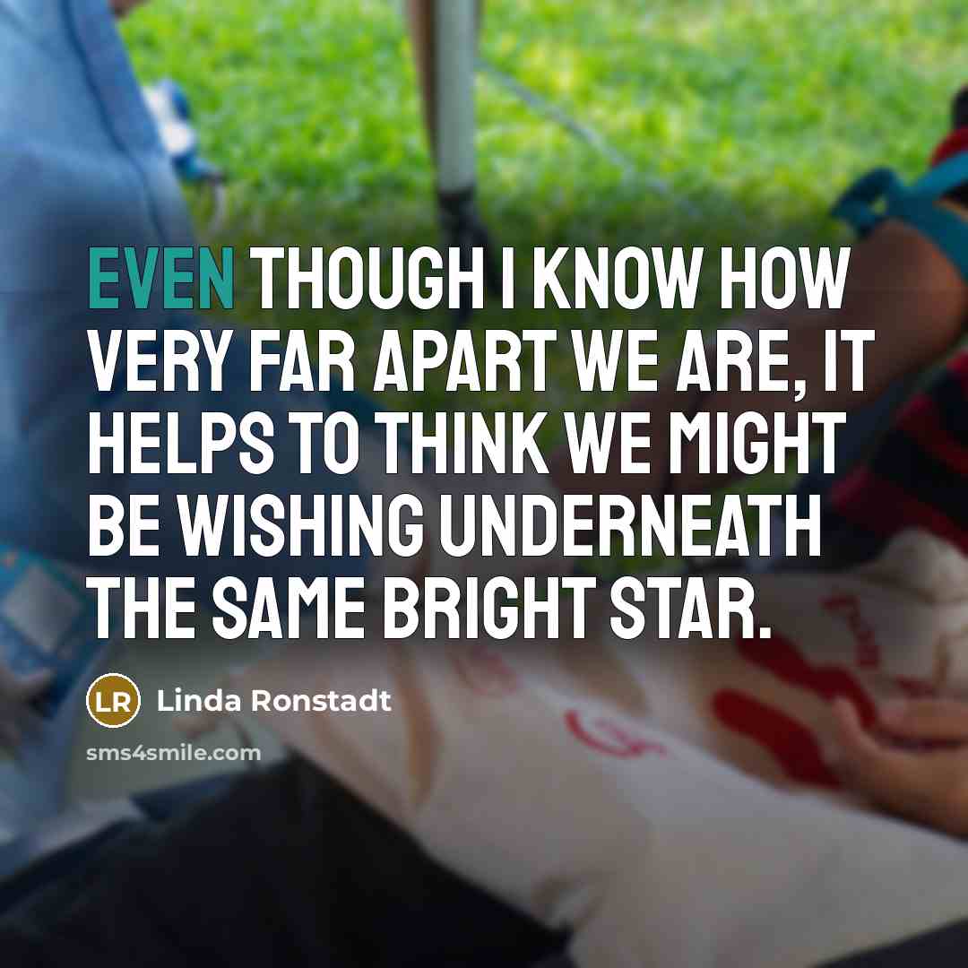“Even though I know how very far apart we are,…” quote by Linda Ronstadt