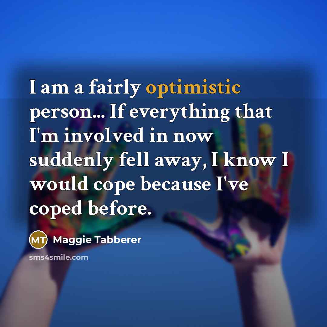 “I am a fairly optimistic person... If everything that I'm…” quote by Maggie Tabberer