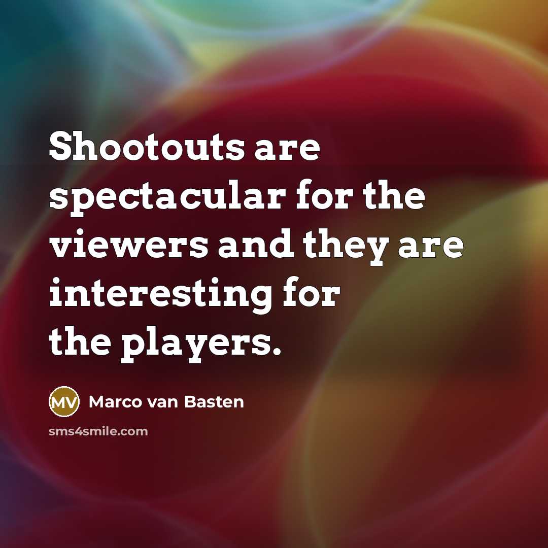 “Shootouts are spectacular for the viewers and they are interesting…” quote by Marco van Basten