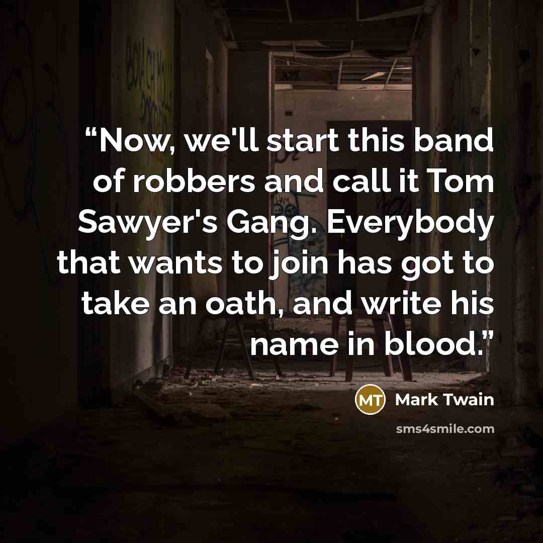 “Now, we'll start this band of robbers and call it Tom Sawyer's Gang. Everybody that wants to join has got to take an oath, and write his name in blood.” quote by Mark Twain