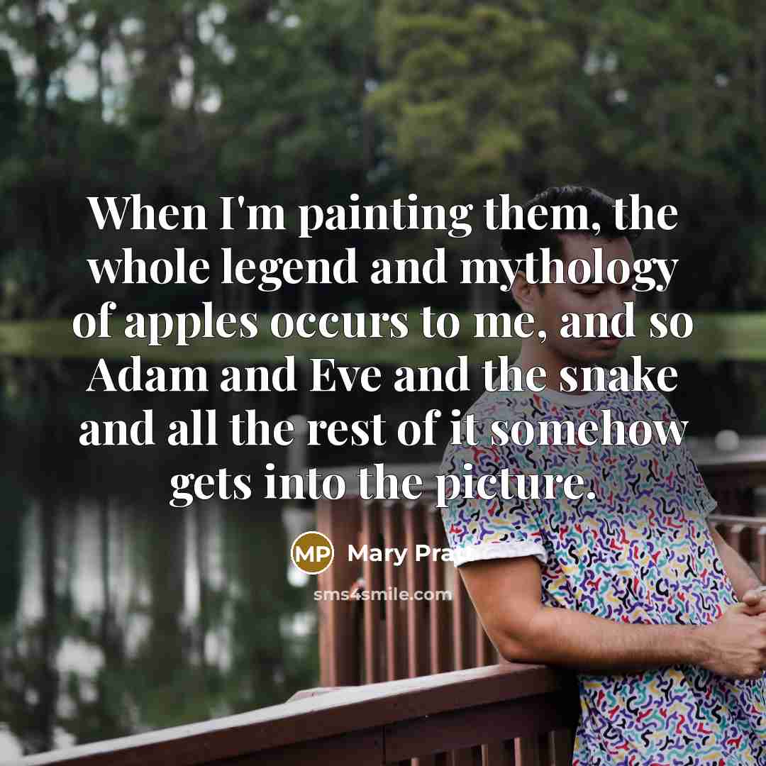 “When I'm painting them, the whole legend and mythology of…” quote by Mary Pratt