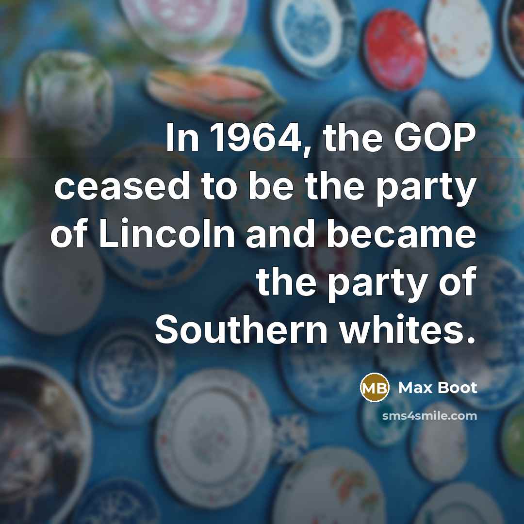 “In 1964, the GOP ceased to be the party of…” quote by Max Boot