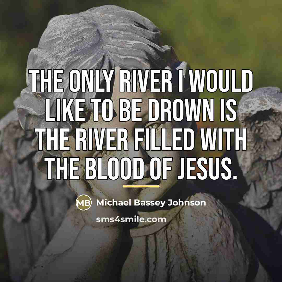 “The only river I would like to be drown is…” quote by Michael Bassey Johnson